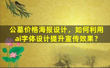 公墓价格海报设计，如何利用ai字体设计提升宣传效果？