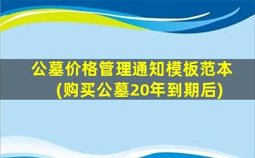 公墓价格管理通知模板范本(购买公墓20年到期后)