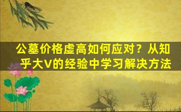 公墓价格虚高如何应对？从知乎大V的经验中学习解决方法