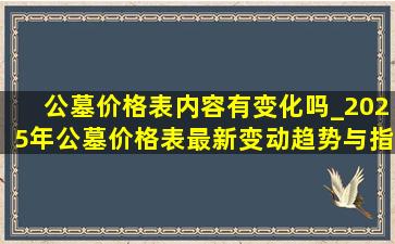 公墓价格表内容有变化吗_2025年公墓价格表最新变动趋势与指南