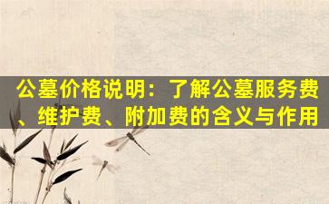 公墓价格说明：了解公墓服务费、维护费、附加费的含义与作用