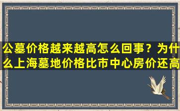 公墓价格越来越高怎么回事？为什么上海墓地价格比市中心房价还高