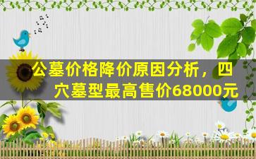 公墓价格降价原因分析，四穴墓型最高售价68000元