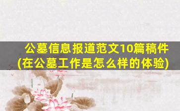 公墓信息报道范文10篇稿件(在公墓工作是怎么样的体验)