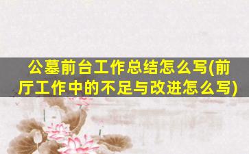 公墓前台工作总结怎么写(前厅工作中的不足与改进怎么写)