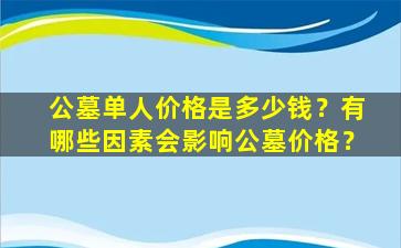 公墓单人价格是多少钱？有哪些因素会影响公墓价格？