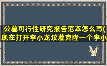公墓可行性研究报告范本怎么写(现在打开李小龙坟墓克隆一个李小龙可行性有多大)