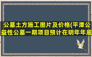 公墓土方施工图片及价格(平潭公益性公墓一期项目预计在明年年底完工)