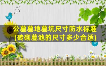 公墓墓地墓坑尺寸防水标准(砖砌墓池的尺寸多少合适)