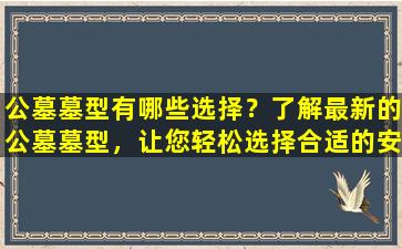 公墓墓型有哪些选择？了解最新的公墓墓型，让您轻松选择合适的安葬方式