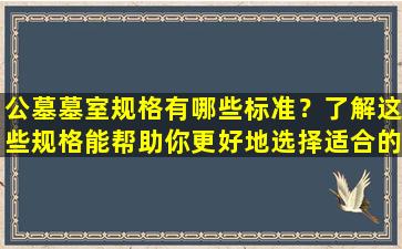 公墓墓室规格有哪些标准？了解这些规格能帮助你更好地选择适合的墓室