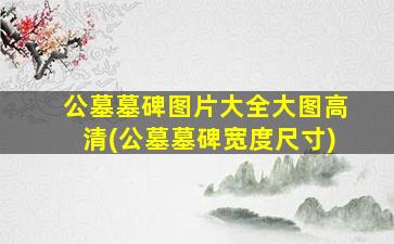 公墓墓碑图片大全大图高清(公墓墓碑宽度尺寸)