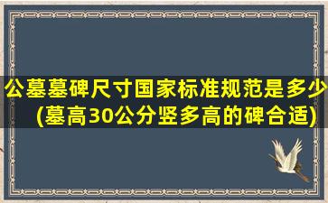 公墓墓碑尺寸国家标准规范是多少(墓高30公分竖多高的碑合适)