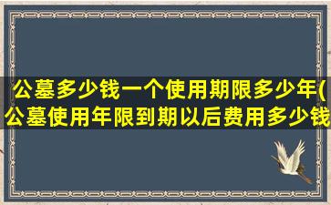 公墓多少钱一个使用期限多少年(公墓使用年限到期以后费用多少钱)