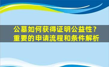 公墓如何获得证明公益性？重要的申请流程和条件解析