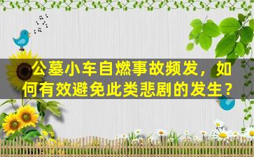 公墓小车自燃事故频发，如何有效避免此类悲剧的发生？