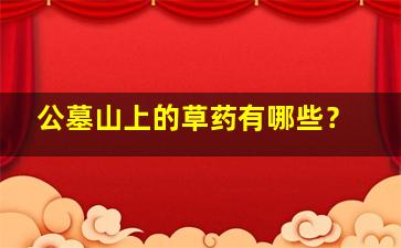 公墓山上的草药有哪些？