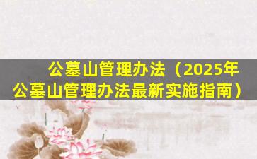 公墓山管理办法（2025年公墓山管理办法最新实施指南）
