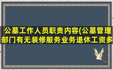 公墓工作人员职责内容(公墓管理部门有无装修服务业务退休工资多少)