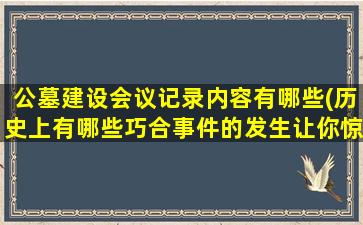 公墓建设会议记录内容有哪些(历史上有哪些巧合事件的发生让你惊掉下巴)