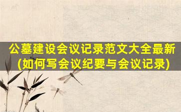 公墓建设会议记录范文大全最新(如何写会议纪要与会议记录)