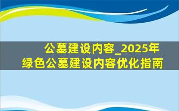 公墓建设内容_2025年绿色公墓建设内容优化指南