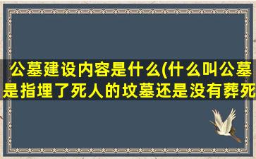公墓建设内容是什么(什么叫公墓是指埋了死人的坟墓还是没有葬死人的墓地)