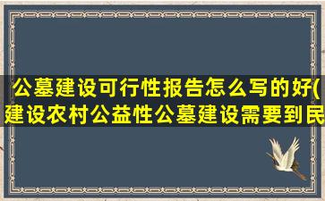 公墓建设可行性报告怎么写的好(建设农村公益性公墓建设需要到民政局办理哪些手续)