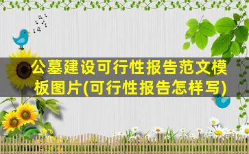公墓建设可行性报告范文模板图片(可行性报告怎样写)