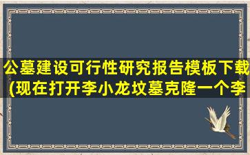 公墓建设可行性研究报告模板下载(现在打开李小龙坟墓克隆一个李小龙可行性有多大)