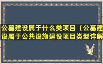 公墓建设属于什么类项目（公墓建设属于公共设施建设项目类型详解）