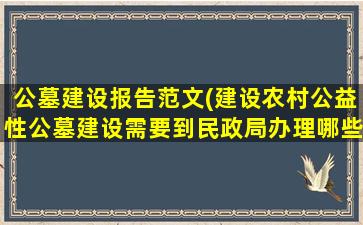 公墓建设报告范文(建设农村公益性公墓建设需要到民政局办理哪些手续)