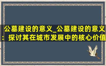 公墓建设的意义_公墓建设的意义：探讨其在城市发展中的核心价值