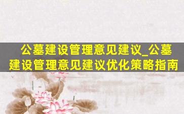 公墓建设管理意见建议_公墓建设管理意见建议优化策略指南