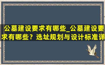 公墓建设要求有哪些_公墓建设要求有哪些？选址规划与设计标准详解