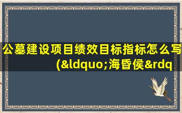 公墓建设项目绩效目标指标怎么写(“海昏侯”刘贺是个怎么样的人)