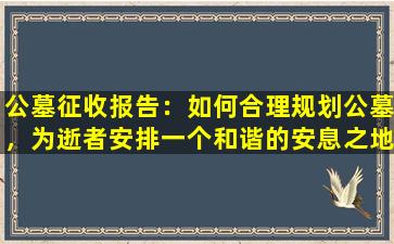 公墓征收报告：如何合理规划公墓，为逝者安排一个和谐的安息之地？