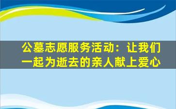 公墓志愿服务活动：让我们一起为逝去的亲人献上爱心