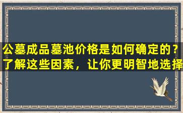公墓成品墓池价格是如何确定的？了解这些因素，让你更明智地选择永久安息之地