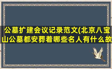 公墓扩建会议记录范文(北京八宝山公墓都安葬着哪些名人有什么故事)
