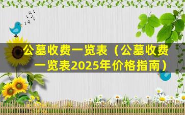 公墓收费一览表（公墓收费一览表2025年价格指南）