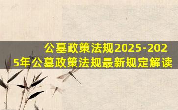 公墓政策法规2025-2025年公墓政策法规最新规定解读