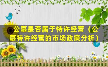 公墓是否属于特许经营（公墓特许经营的市场政策分析）