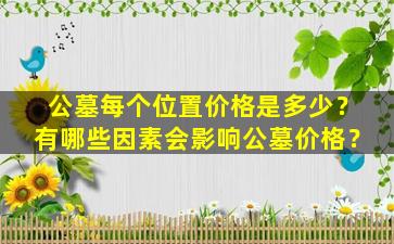 公墓每个位置价格是多少？有哪些因素会影响公墓价格？
