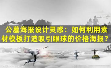 公墓海报设计灵感：如何利用素材模板打造吸引眼球的价格海报？