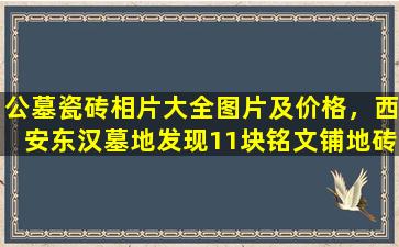 公墓瓷砖相片大全图片及价格，西安东汉墓地发现11块铭文铺地砖
