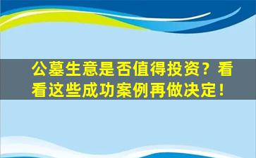 公墓生意是否值得投资？看看这些成功案例再做决定！