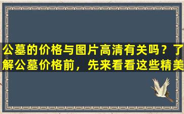 公墓的价格与图片高清有关吗？了解公墓价格前，先来看看这些精美的图片！