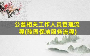 公墓相关工作人员管理流程(陵园保洁服务流程)