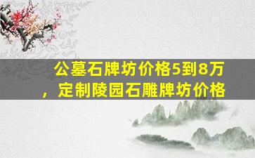 公墓石牌坊价格5到8万，定制陵园石雕牌坊价格